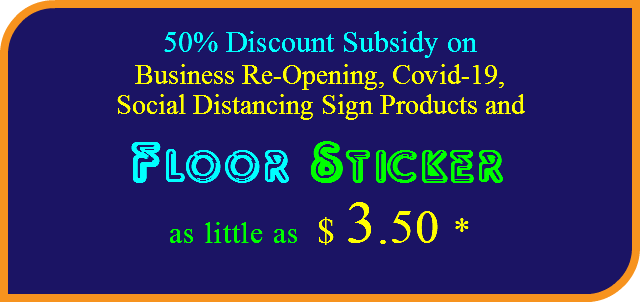 50% Discount Subsidy on
Business Re-Opening, Covid-19, Social Distancing Sign Products and
Floor Sticker as little as $ 3.50 *